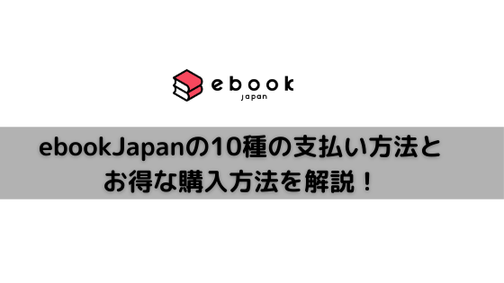 【2021最新】eBookJapanの支払い方法10種類とお得な購入方法を解説!購入時の注意点も!