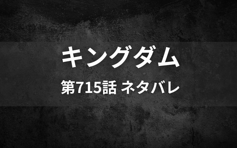 キングダム715話ネタバレ 秦軍全滅の危機 打開策はあるのか